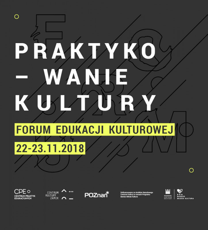 PRAKTYKOWANIE KULTURY. Forum edukacji kulturowej | 22-23.11.2018 | CK ZAMEK POZNAŃ
